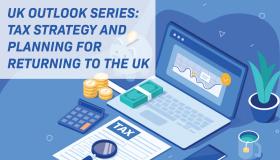 UK Outlook Series:  Tax Strategy and Planning for Returning to the UK